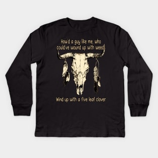 How'd A Guy Like Me, Who Could've Wound Up With Weeds Wind Up With A Five Leaf Clover Quotes Bull-Skull Kids Long Sleeve T-Shirt